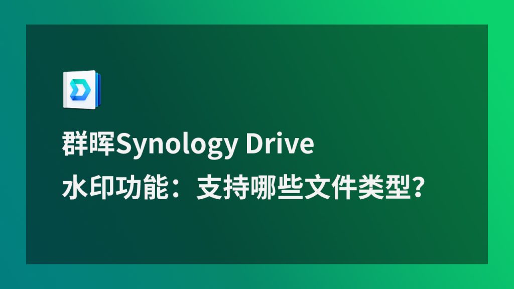 群晖Synology Drive 水印功能：支持哪些文件类型？.jpg