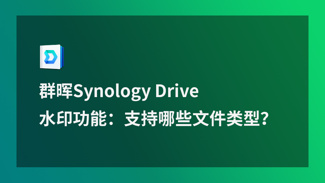 群晖Synology Drive 水印功能：支持哪些文件类型？.jpg