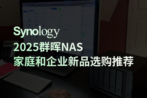 2025群晖NAS家庭和企业新品选购推荐