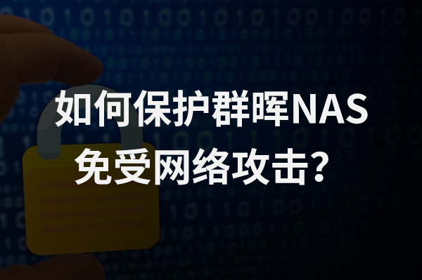 NAS安全防护指南：如何保护群晖NAS免受网络攻击