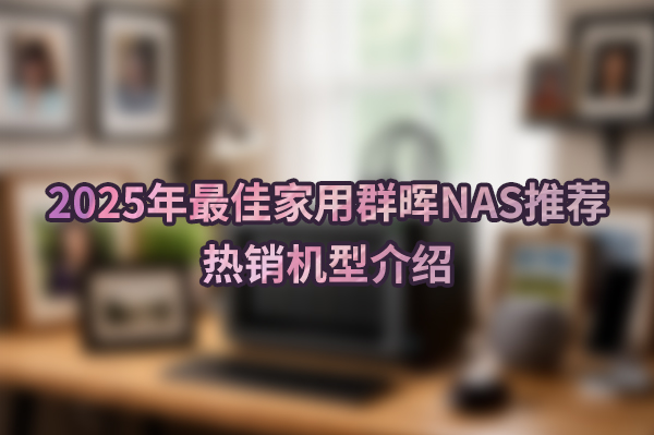 2025年最佳家用群晖NAS推荐，热销机型介绍