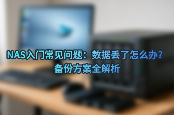 NAS入门常见问题：数据丢了怎么办？备份方案全解析