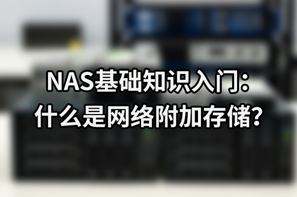NAS基础知识入门：什么是网络附加存储？