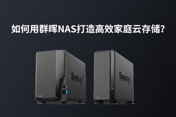 如何用群晖NAS打造高效家庭云存储：实用教程