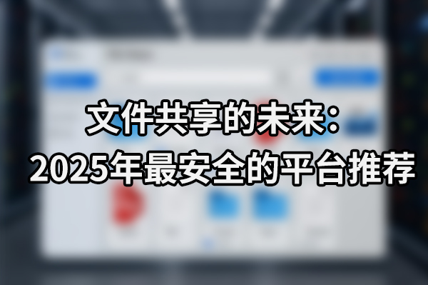 文件共享的未来：2025年最安全的平台推荐