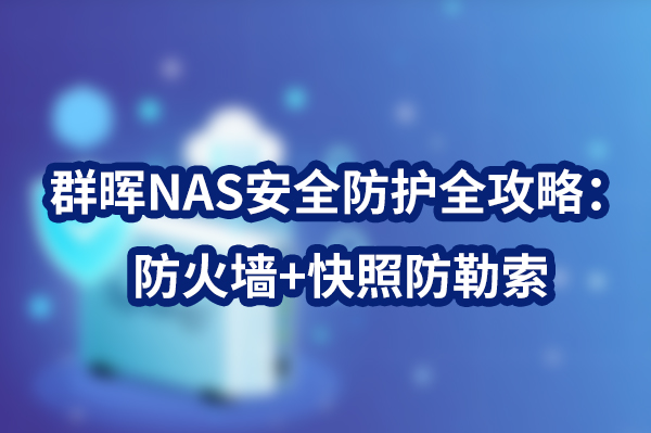群晖NAS安全防护全攻略：防火墙+快照防勒索